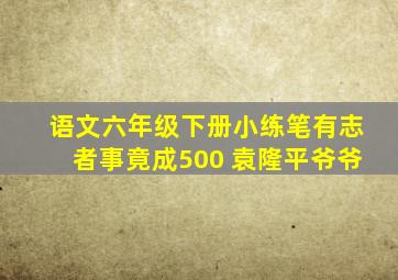 语文六年级下册小练笔有志者事竟成500 袁隆平爷爷